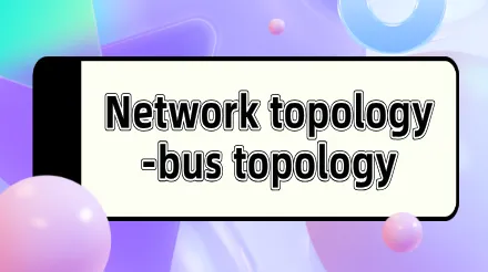 Bus topology: definition, characteristics, application scenarios and case analysis