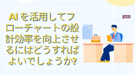 AIを活用してフローチャートの設計効率を向上させるにはどうすればよいでしょうか?