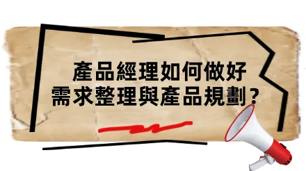產品經理如何做好需求整理與產品規劃？