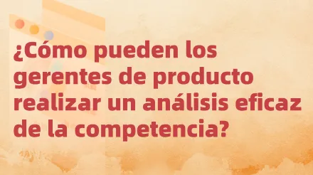 ¿Cómo pueden los gerentes de producto realizar un análisis eficaz de la competencia?