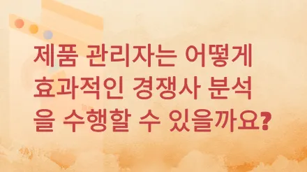 제품 관리자는 어떻게 효과적인 경쟁사 분석을 수행할 수 있을까요?