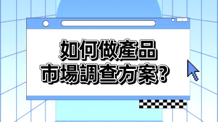 如何做產品市場調查方案？從企劃到落地