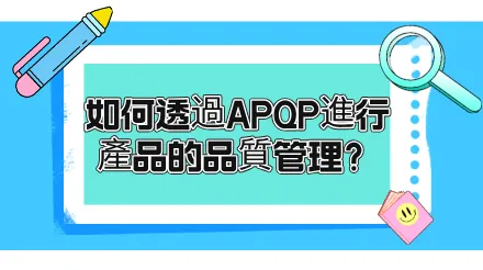 什麼是APQP？如何透過APQP進行產品的品質管理？