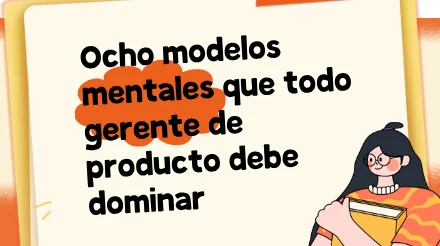 Ocho modelos mentales que todo gerente de producto debe dominar