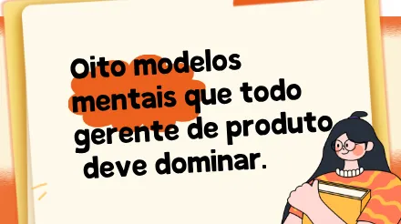 Oito modelos mentais que todo gerente de produto deve dominar.