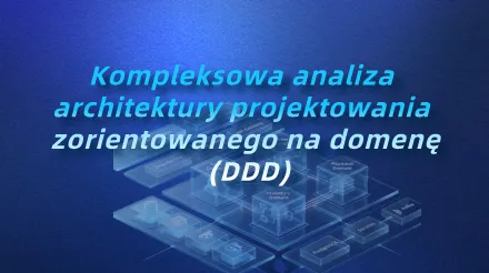 Kompleksowa analiza architektury projektowania zorientowanego na domenę (DDD)