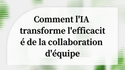 Dites adieu aux réunions inefficaces et aux silos d'information : repenser l'efficacité de la collaboration d'équipe grâce à l'IA