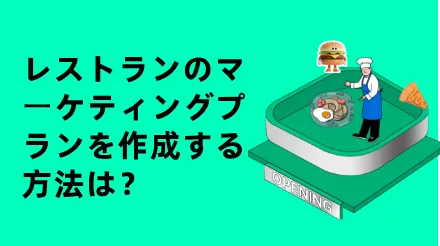 レストランのマーケティングプランを作成する方法は？マーケティングを体系化するのに役立つ5つのチャート