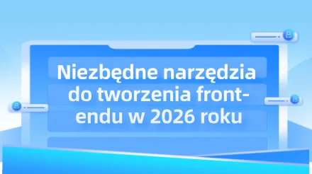 Niezbędne narzędzia do tworzenia front-endu w 2026 roku: od środowisk IDE do współpracy z AI
