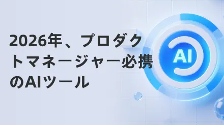 2026年にプロダクトマネージャーに必須となるAIツール：プロダクトワークフローの再構築