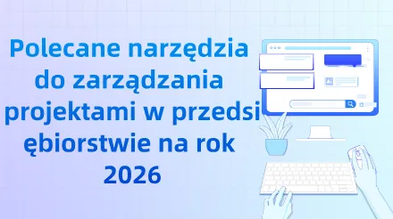 Polecane narzędzia do zarządzania projektami w przedsiębiorstwie na rok 2026